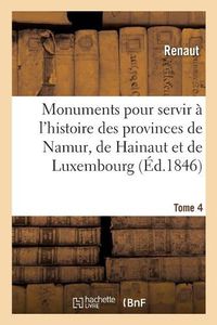 Cover image for Monuments Pour Servir A l'Histoire Des Provinces de Namur, de Hainaut Et de Luxembourg: Tome 4. Le Chevalier Au Cygne Et Godefroid de Bouillon, Poeme Historique