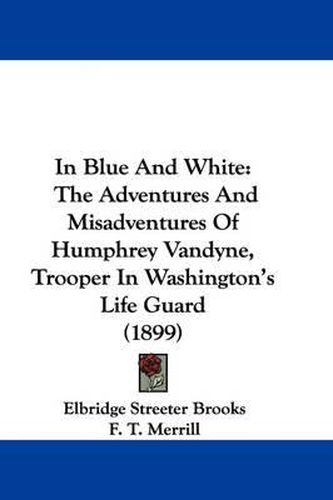 In Blue and White: The Adventures and Misadventures of Humphrey Vandyne, Trooper in Washington's Life Guard (1899)