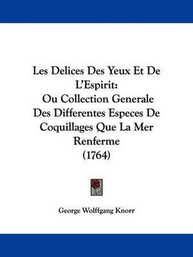 Cover image for Les Delices Des Yeux Et De L'Espirit: Ou Collection Generale Des Differentes Especes De Coquillages Que La Mer Renferme (1764)