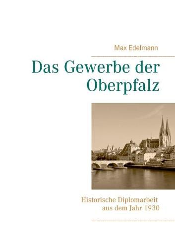 Cover image for Das Gewerbe der Oberpfalz: Historische Diplomarbeit aus dem Jahr 1930