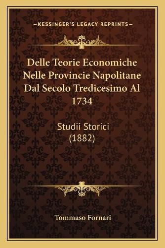 Cover image for Delle Teorie Economiche Nelle Provincie Napolitane Dal Secolo Tredicesimo Al 1734: Studii Storici (1882)