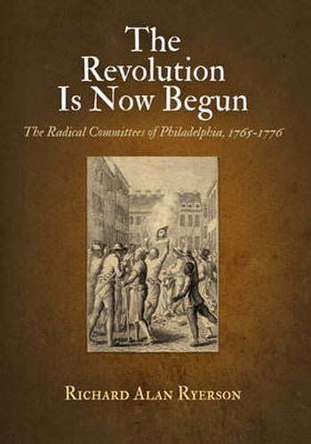 Cover image for The Revolution Is Now Begun: The Radical Committees of Philadelphia, 1765-1776