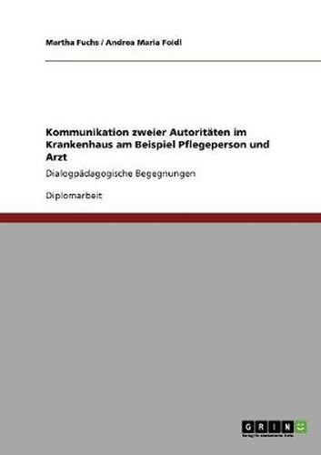 Cover image for Kommunikation zweier Autoritaten im Krankenhaus am Beispiel Pflegeperson und Arzt: Dialogpadagogische Begegnungen