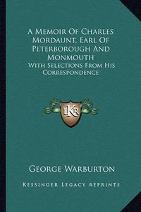 Cover image for A Memoir of Charles Mordaunt, Earl of Peterborough and Monmouth: With Selections from His Correspondence