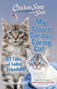 Cover image for Chicken Soup for the Soul: My Clever, Curious, Caring Cat: 101 Tales of Feline Friendship