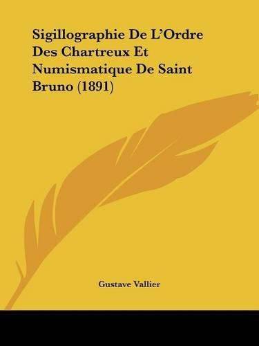 Cover image for Sigillographie de L'Ordre Des Chartreux Et Numismatique de Saint Bruno (1891)