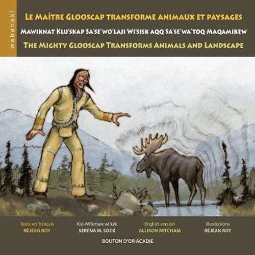 Cover image for Le maitre Glooscap transforme animaux et paysages / Mawiknat Klu'skap Sa'se'wo'laji Wi'sik Aqq Sa'se'wa'too Maqamikew / The Mighty Glooscap Transforms Animals and Landscape