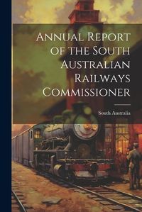 Cover image for Annual Report of the South Australian Railways Commissioner