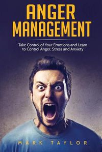 Cover image for Anger Management: Take Control of Your Emotions and Learn to Control Anger, Stress and Anxiety