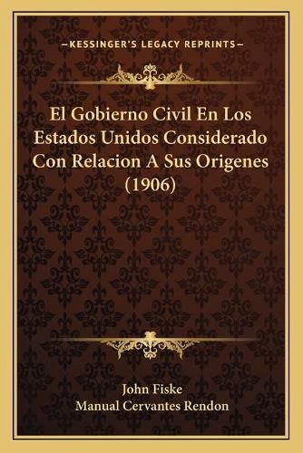 Cover image for El Gobierno Civil En Los Estados Unidos Considerado Con Relacion a Sus Origenes (1906)