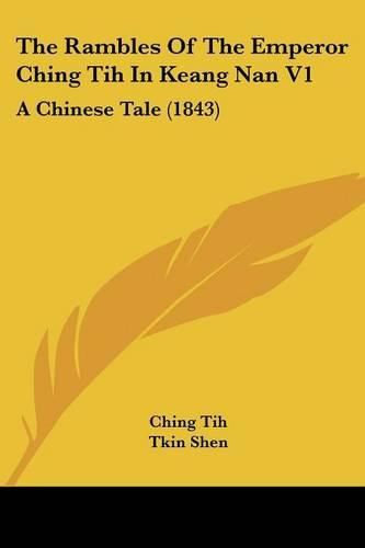 Cover image for The Rambles Of The Emperor Ching Tih In Keang Nan V1: A Chinese Tale (1843)