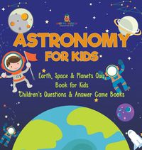 Cover image for Astronomy for Kids Earth, Space & Planets Quiz Book for Kids Children's Questions & Answer Game Books