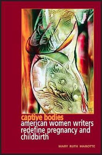 Cover image for Captive Bodies: American Women Writers Redefine Pregnancy and Childbirth