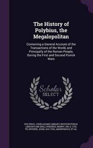 The History of Polybius, the Megalopolitan: Containing a General Account of the Transactions of the World, and Principally of the Roman People, During the First and Second Punick Wars