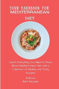 Cover image for Your Handbook for Mediterranean Diet: Learn Everything You Need to Know About Mediterranean Diet with a Collection of Healthy and Tasty Recipes