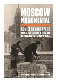 Cover image for Moscow Monumental: Soviet Skyscrapers and Urban Life in Stalin's Capital