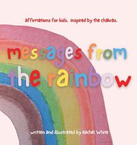 Cover image for messages from the rainbow: affirmations for kids, inspired by the chakras.