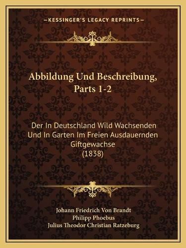 Abbildung Und Beschreibung, Parts 1-2: Der in Deutschland Wild Wachsenden Und in Garten Im Freien Ausdauernden Giftgewachse (1838)