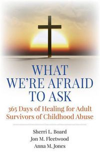 Cover image for What We"re Afraid to Ask: 365 Days of Healing for Adult Survivors of Childhood Abuse