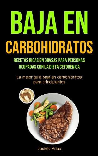 Cover image for Baja En Carbohidratos: Recetas ricas en grasas para personas ocupadas con la dieta cetogenica (La mejor guia baja en carbohidratos para principiantes)