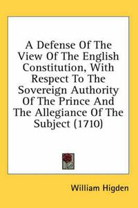 Cover image for A Defense of the View of the English Constitution, with Respect to the Sovereign Authority of the Prince and the Allegiance of the Subject (1710)