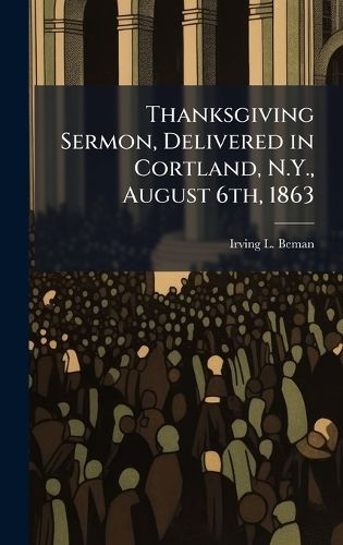 Cover image for Thanksgiving Sermon, Delivered in Cortland, N.Y., August 6th, 1863