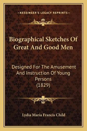 Biographical Sketches of Great and Good Men: Designed for the Amusement and Instruction of Young Persons (1829)