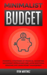 Cover image for Minimalist Budget: Powerful Strategies of Financial Budgeting. Save Money, Improve Bad Debt, Avoid Emotional Spending and Learn Money Management