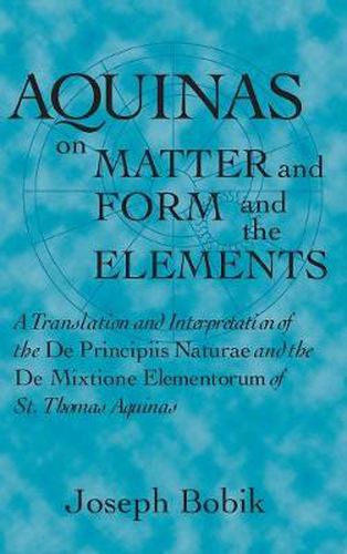 Cover image for Aquinas on Matter and Form and the Elements: A Translation and Interpretation of the De Principiis Naturae and the De Mixtione Elementorum of St. Thomas Aquinas