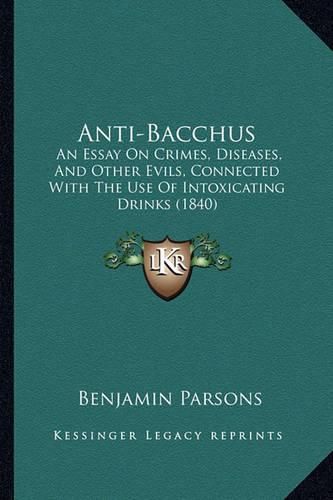 Cover image for Anti-Bacchus: An Essay on Crimes, Diseases, and Other Evils, Connected with the Use of Intoxicating Drinks (1840)