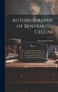 Cover image for Autobiography of Benvenuto Cellini