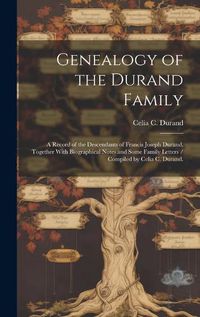 Cover image for Genealogy of the Durand Family; a Record of the Descendants of Francis Joseph Durand, Together With Biographical Notes and Some Family Letters / Compiled by Celia C. Durand.