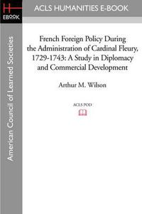 Cover image for French Foreign Policy During the Administration of Cardinal Fleury, 1729-1743: A Study in Diplomacy and Commercial Development