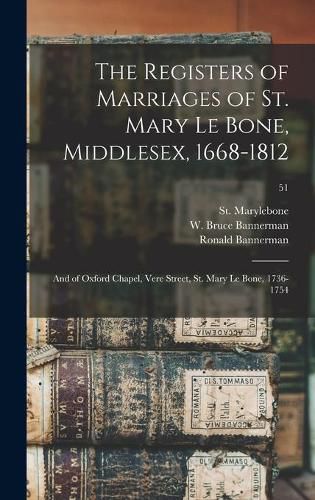 The Registers of Marriages of St. Mary Le Bone, Middlesex, 1668-1812: and of Oxford Chapel, Vere Street, St. Mary Le Bone, 1736-1754; 51