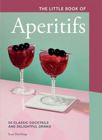 Cover image for The Little Book of Aperitifs: 50 Classic Cocktails and Delightful Drinks