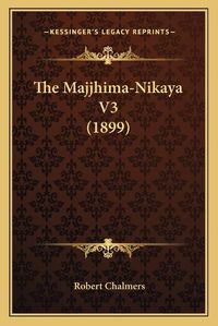 Cover image for The Majjhima-Nikaya V3 (1899) the Majjhima-Nikaya V3 (1899)