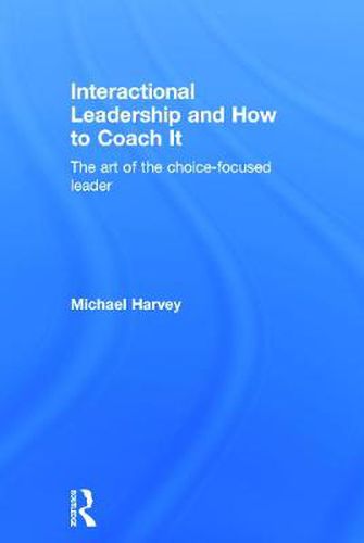 Cover image for Interactional Leadership and How to Coach It: The art of the choice-focused leader