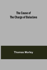 Cover image for The Cause of the Charge of Balaclava