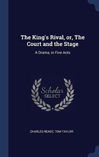 Cover image for The King's Rival, Or, the Court and the Stage: A Drama, in Five Acts