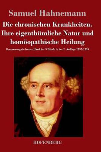 Die chronischen Krankheiten. Ihre eigenthumliche Natur und homoeopathische Heilung: Gesamtausgabe letzter Hand der 5 Bande in der 2. Auflage 1835-1839