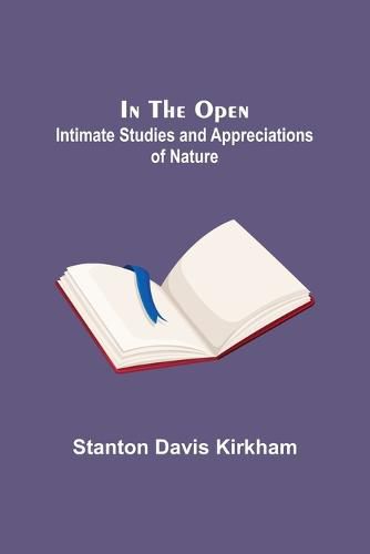 Cover image for In the Open; Intimate Studies and Appreciations of Nature