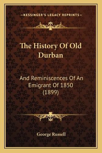 Cover image for The History of Old Durban: And Reminiscences of an Emigrant of 1850 (1899)