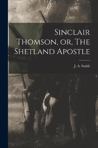 Cover image for Sinclair Thomson, or, The Shetland Apostle [microform]