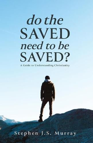 Do The Saved Need To Be Saved?: A Guide to Understanding Christianity