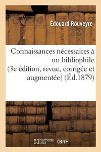 Cover image for Connaissances Necessaires A Un Bibliophile 3e Edition, Revue, Corrigee Et Augmentee