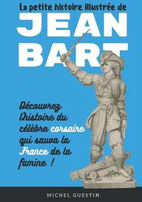 Cover image for La petite histoire illustree de Jean Bart: L'histoire du celebre corsaire qui sauva la France de la famine