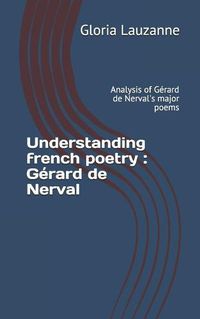 Cover image for Understanding french poetry: Gerard de Nerval: Analysis of Gerard de Nerval's major poems