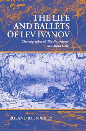 The Life and Ballets of Lev Ivanov: Choreographer of the  Nutcracker  and  Swan Lake