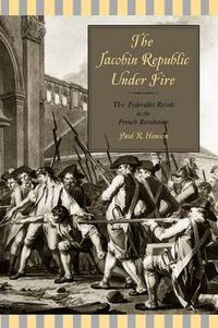 Cover image for The Jacobin Republic Under Fire: The Federalist Revolt in the French Revolution