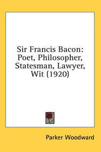 Cover image for Sir Francis Bacon: Poet, Philosopher, Statesman, Lawyer, Wit (1920)